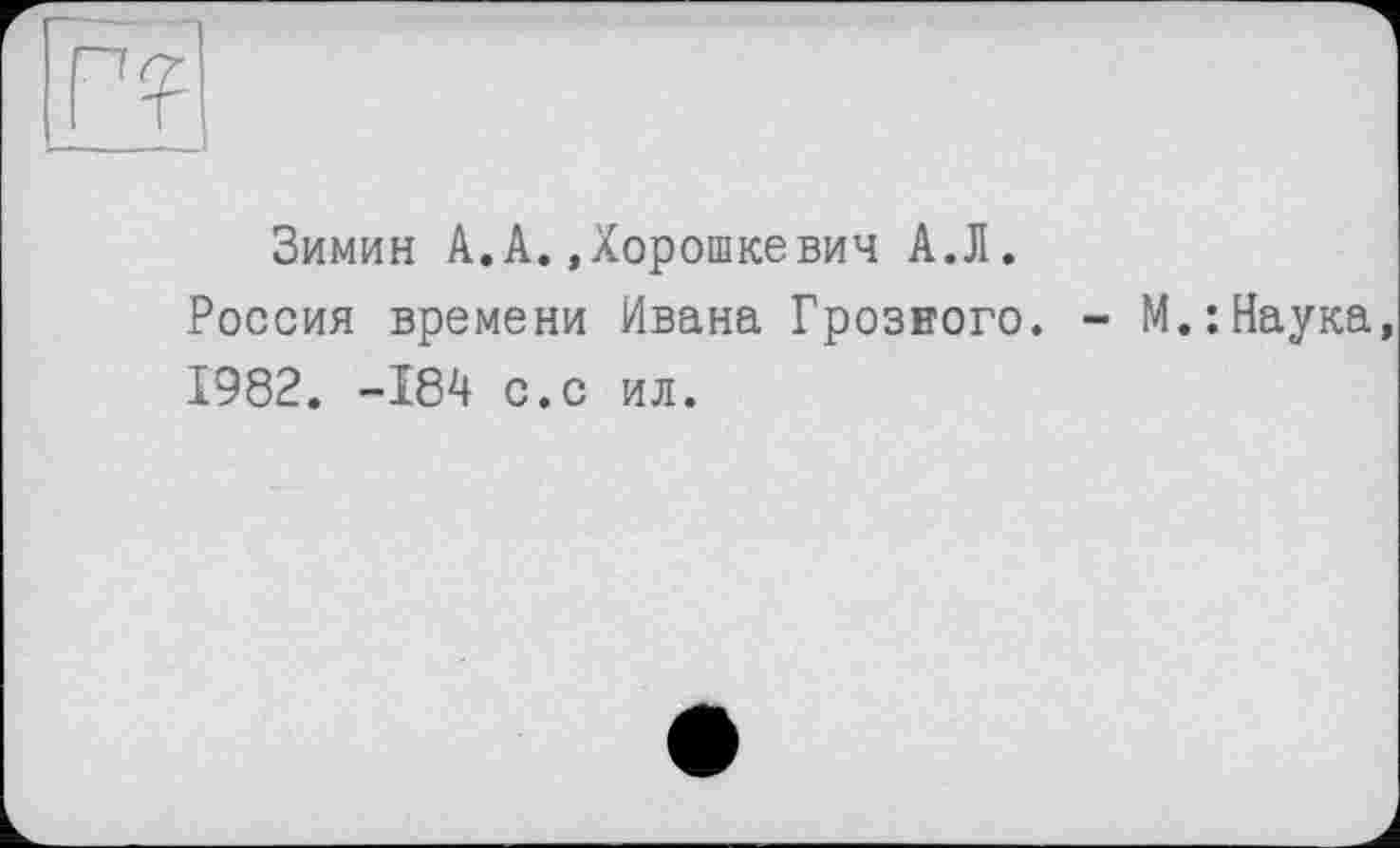 ﻿Зимин А.А. Дорошкевич А.Л.
Россия времени Ивана Грозного. -1982. -184 с.с ил.
М.: Наука,